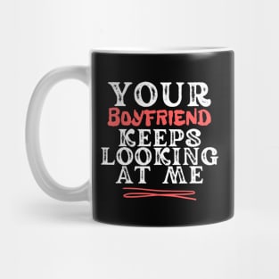 Your Boyfriend Keeps Looking At Me Mug